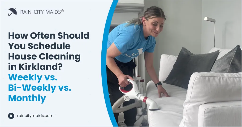 How Often Should You Schedule House Cleaning in Kirkland? Weekly vs. Bi-Weekly vs. Monthly