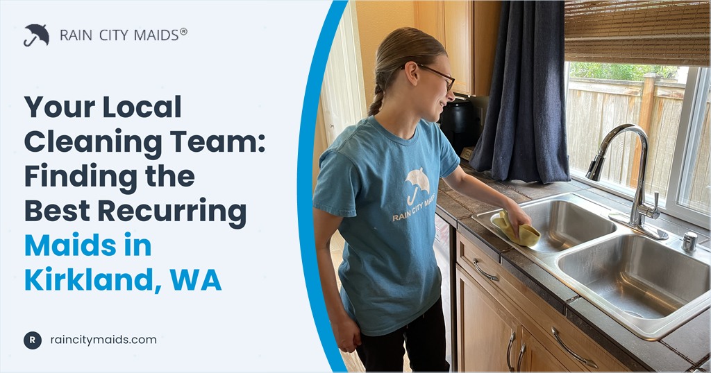 Your Local Cleaning Team: Finding the Best Recurring Maids in Kirkland, WA