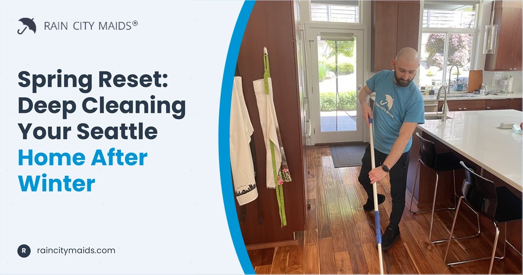 Spring Reset: Deep Cleaning Your Seattle Home After Winter