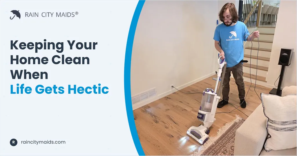 Keeping Your Home Clean When Life Gets Hectic